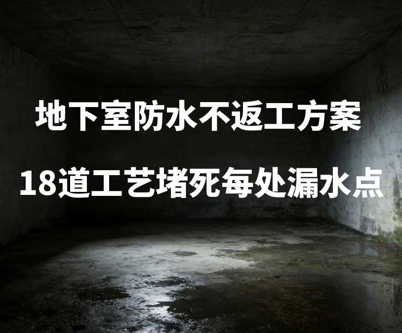 自贡卫艺家20年经验总结：地下室防水不返工方案，18道工艺堵死每处漏水点